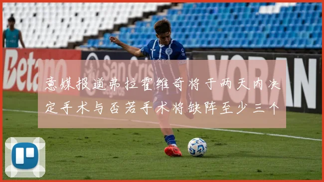 意媒报道弗拉霍维奇将于两天内决定手术与否若手术将缺阵至少三个月