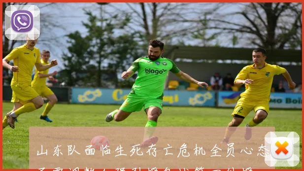 山东队面临生死存亡危机全员心态亟需调整加强引援备战第四外援