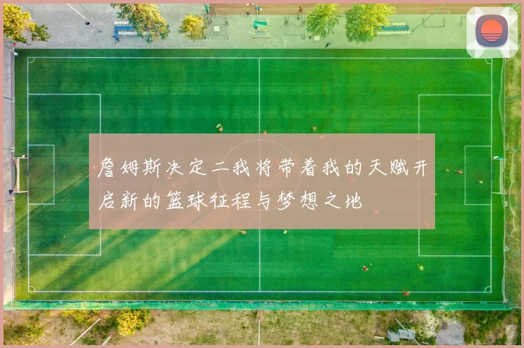 詹姆斯决定二我将带着我的天赋开启新的篮球征程与梦想之地