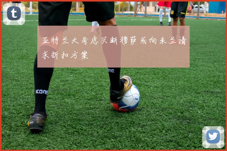 亚特兰大考虑买断穆萨或向米兰请求折扣方案