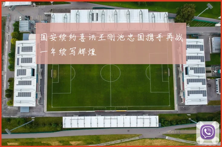 国安续约喜讯王刚池忠国携手再战一年续写辉煌