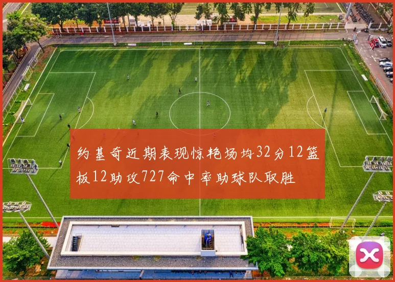 约基奇近期表现惊艳场均32分12篮板12助攻727命中率助球队取胜