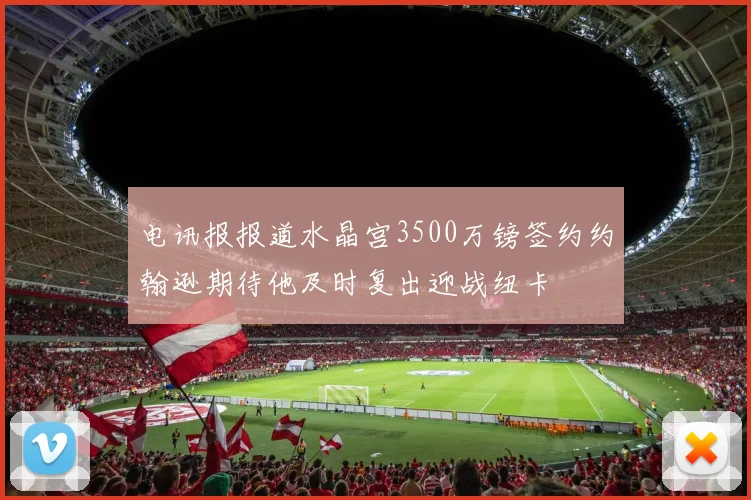 电讯报报道水晶宫3500万镑签约约翰逊期待他及时复出迎战纽卡