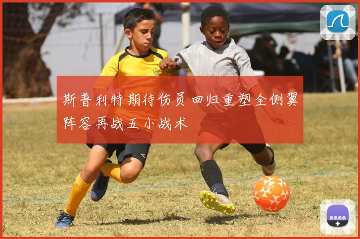 斯普利特期待伤员回归重塑全侧翼阵容再战五小战术