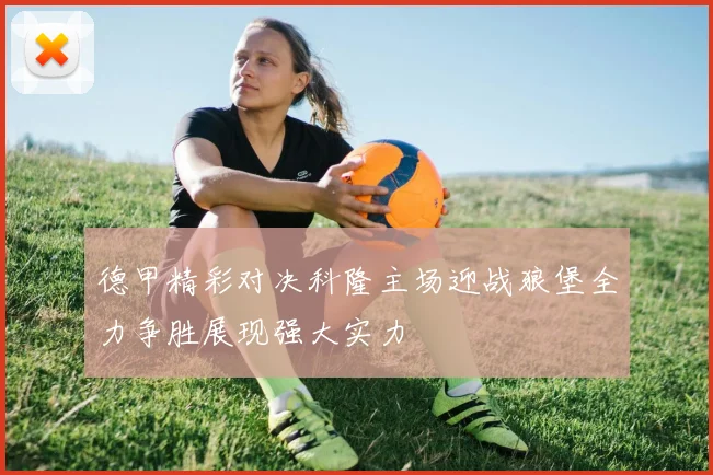 德甲精彩对决科隆主场迎战狼堡全力争胜展现强大实力