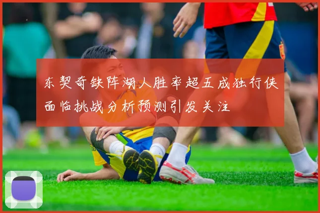 东契奇缺阵湖人胜率超五成独行侠面临挑战分析预测引发关注