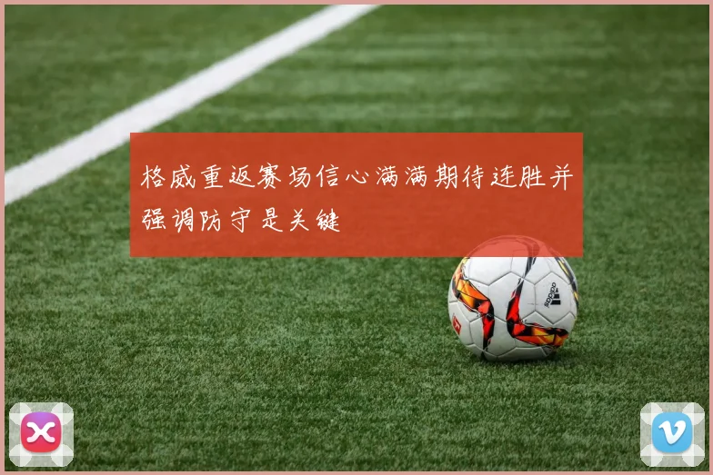 格威重返赛场信心满满期待连胜并强调防守是关键