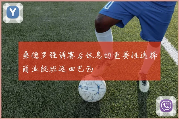 桑德罗强调赛后休息的重要性选择商业航班返回巴西