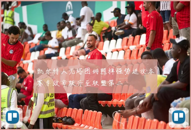 凯尔特人无塔图姆照样强势进攻本赛季效率跃升至联盟第二