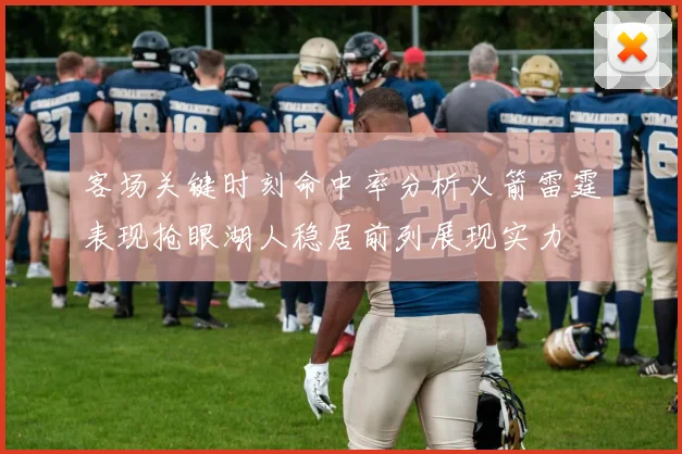 客场关键时刻命中率分析火箭雷霆表现抢眼湖人稳居前列展现实力