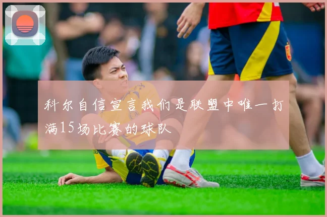 科尔自信宣言我们是联盟中唯一打满15场比赛的球队