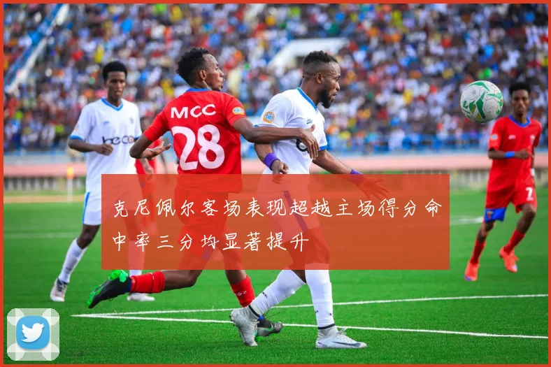 克尼佩尔客场表现超越主场得分命中率三分均显著提升
