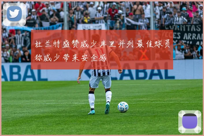 杜兰特盛赞威少库里并列最佳球员称威少带来安全感