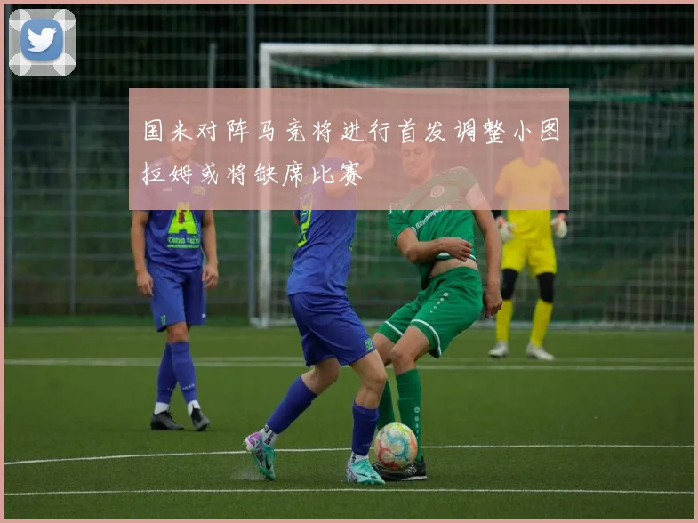 国米对阵马竞将进行首发调整小图拉姆或将缺席比赛