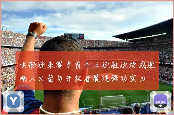 快船迎来赛季首个三连胜连续战胜湖人火箭与开拓者展现强劲实力