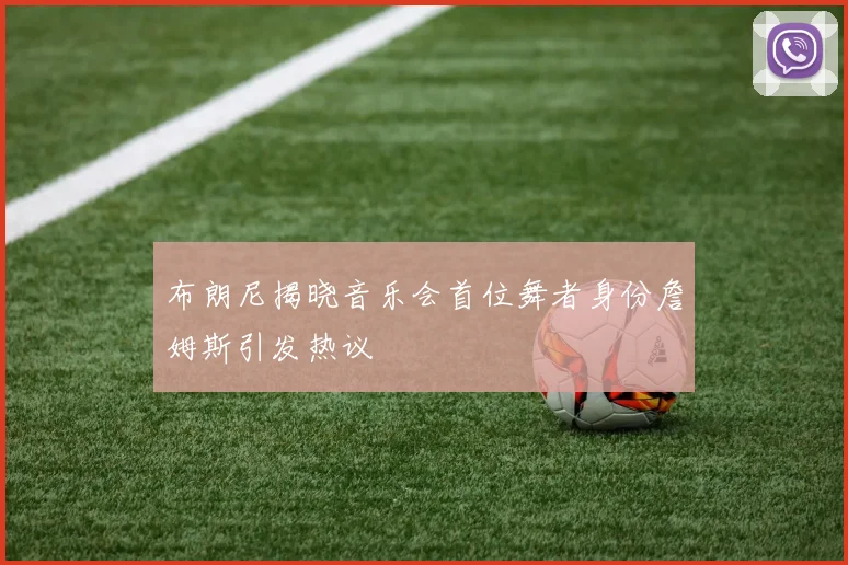布朗尼揭晓音乐会首位舞者身份詹姆斯引发热议